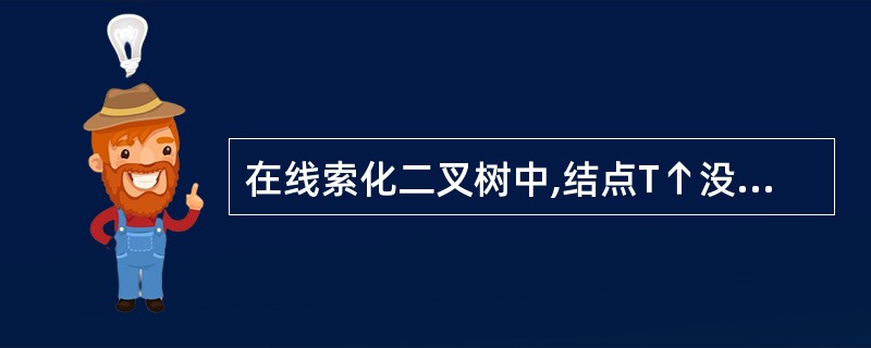 在线索化二叉树中,结点T↑没有左子树的充分条件是( )。