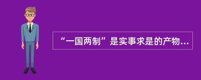 “一国两制”是实事求是的产物,下列关于“一国两制”理解正确的有( )。