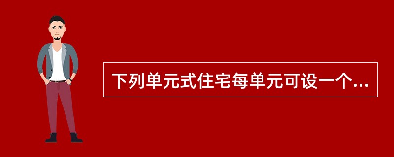 下列单元式住宅每单元可设一个安全出口或一部疏散楼梯的是( )A、建筑高度为25米