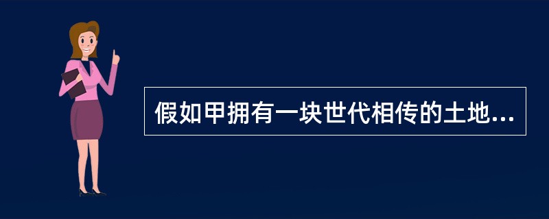 假如甲拥有一块世代相传的土地,市场价格10万元,但如果甲的主观评价高于市场价格,