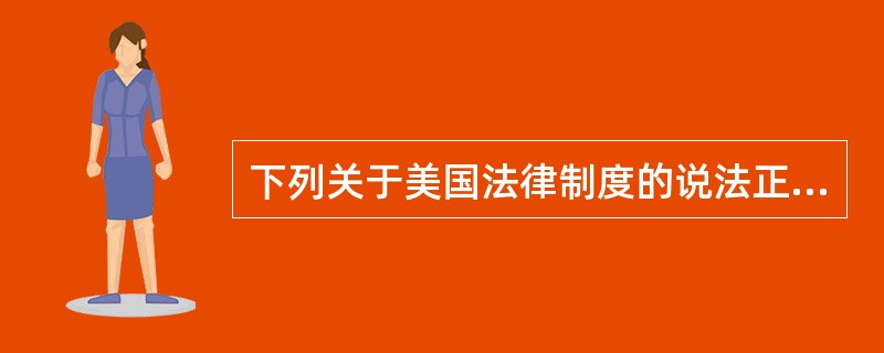 下列关于美国法律制度的说法正确的是:( )。