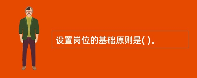 设置岗位的基础原则是( )。