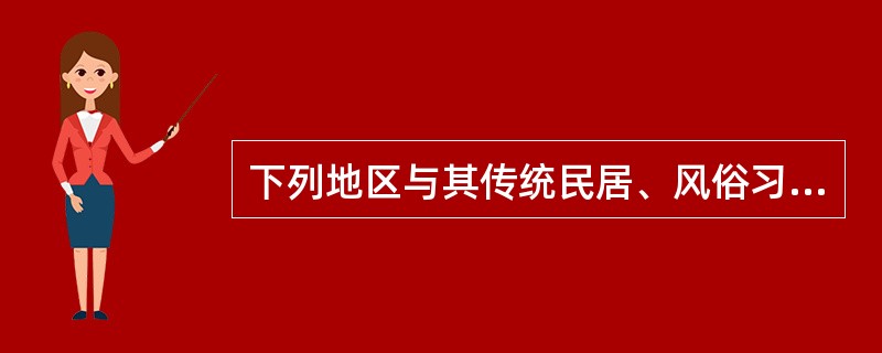 下列地区与其传统民居、风俗习惯不相符的是( )。