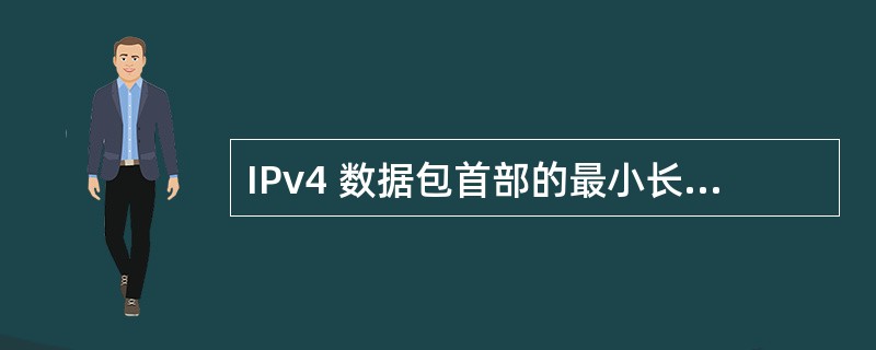 IPv4 数据包首部的最小长度为______字节。