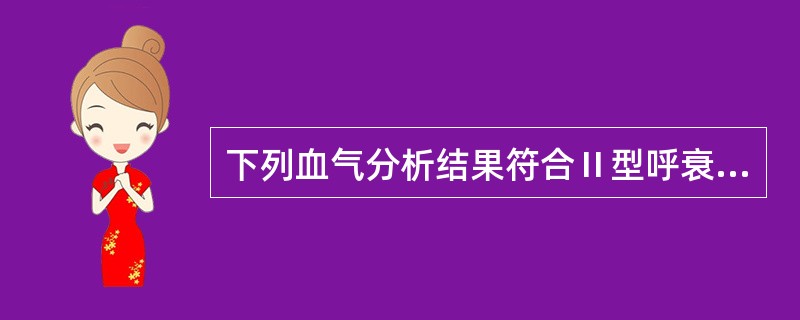 下列血气分析结果符合Ⅱ型呼衰的是( )。