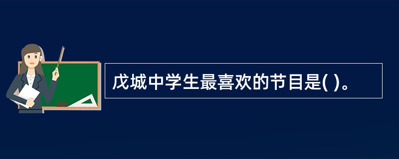 戊城中学生最喜欢的节目是( )。