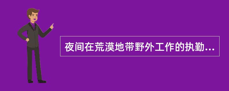 夜间在荒漠地带野外工作的执勤人员,应防止传播黑热病的白蛉叮咬,采取的主要方法是