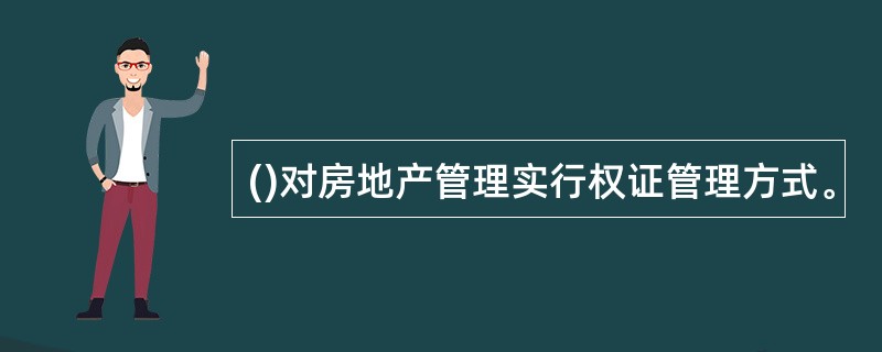 ()对房地产管理实行权证管理方式。