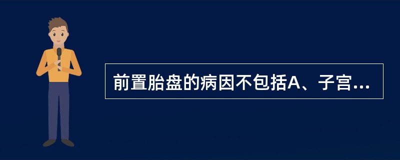 前置胎盘的病因不包括A、子宫内膜病变B、胎盘面积过大C、胎盘异常D、受精卵滋养层