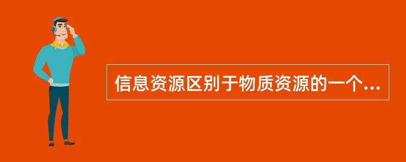 信息资源区别于物质资源的一个最为典型的特点是()。