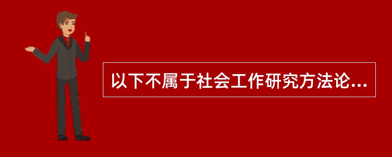 以下不属于社会工作研究方法论探讨范围的是( )。