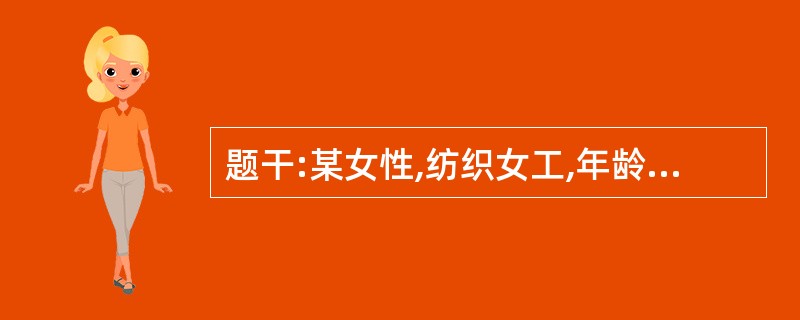 题干:某女性,纺织女工,年龄35岁。在某纺织厂从事纺纱和织布工作已10年以上。近