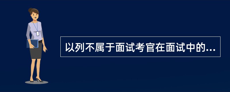 以列不属于面试考官在面试中的目标的是( )。