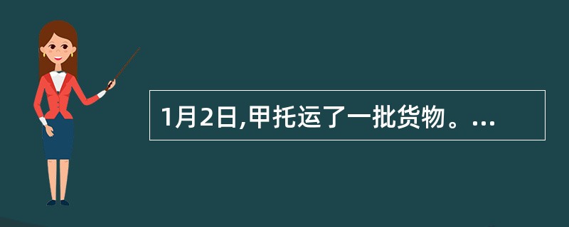 1月2日,甲托运了一批货物。1月4日,甲和乙达成了买卖托运货物的协议。1月 5日