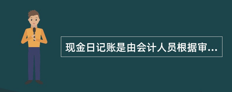 现金日记账是由会计人员根据审核无误后的收款凭证、付款凭证逐日逐笔序时登记的账簿。