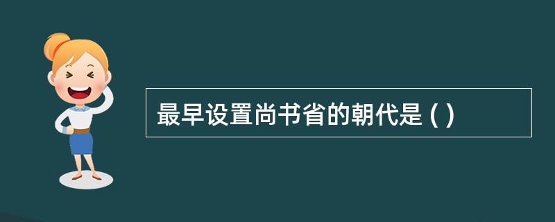 最早设置尚书省的朝代是 ( )