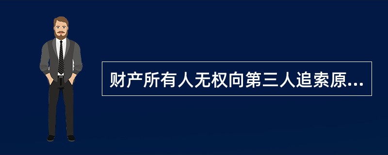 财产所有人无权向第三人追索原物的情况是( )。