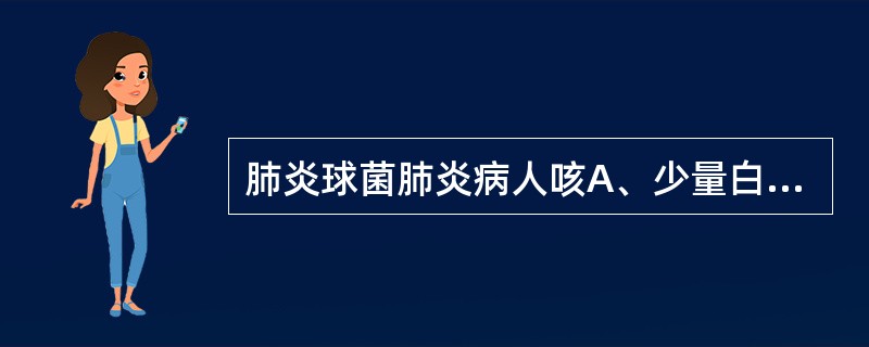 肺炎球菌肺炎病人咳A、少量白黏痰 B、草绿色痰 C、红棕色胶冻状痰D、铁锈色痰E