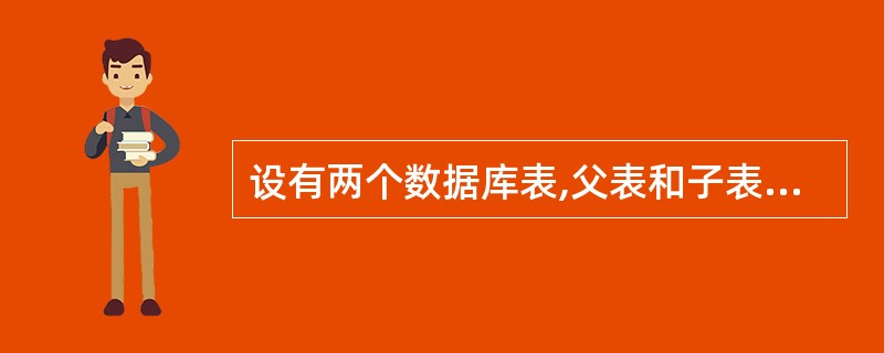 设有两个数据库表,父表和子表之间是一对多的联系,为控制子表和父表的关联,可以设置