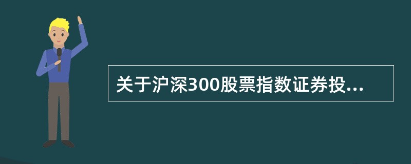 关于沪深300股票指数证券投资基金,下列表述正确的是( )。A、跟踪沪深300指