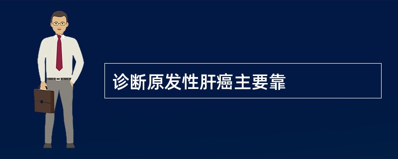 诊断原发性肝癌主要靠