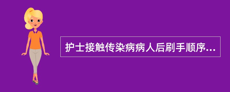 护士接触传染病病人后刷手顺序正确的是()。