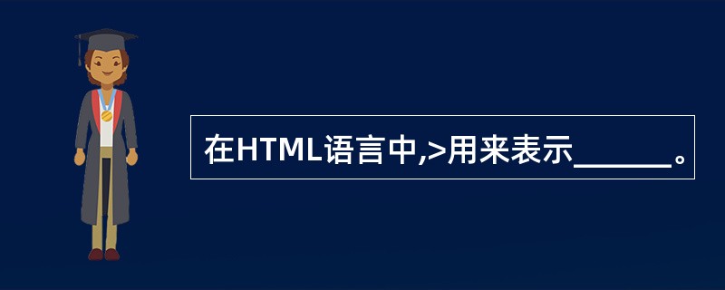 在HTML语言中,>用来表示______。