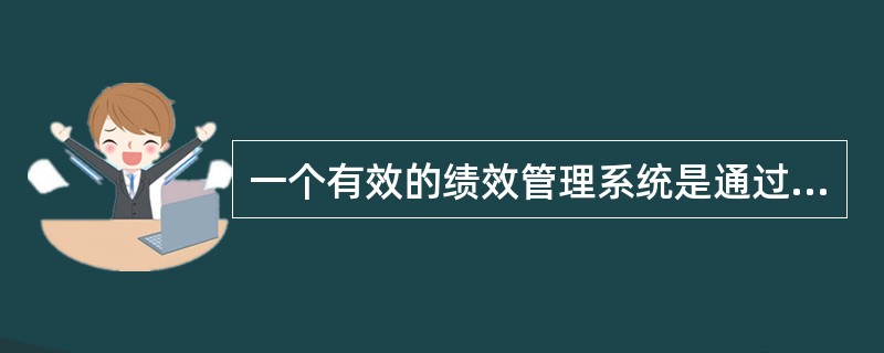 一个有效的绩效管理系统是通过多个环节提高员工作绩效的,而增强企业的竞争优势,首要