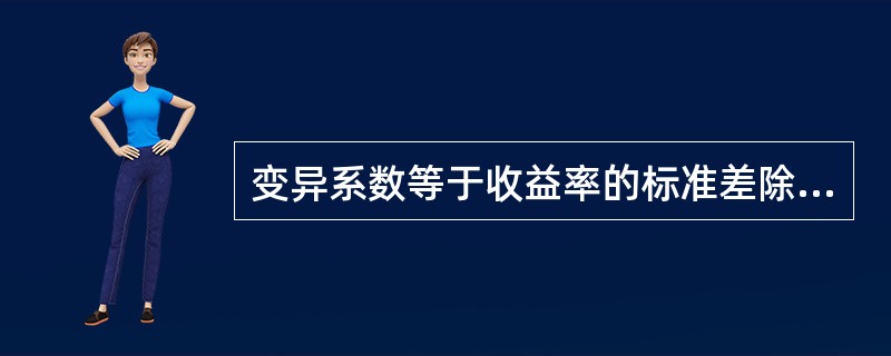 变异系数等于收益率的标准差除以期望值。 ( )