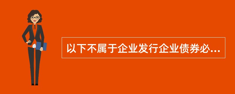 以下不属于企业发行企业债券必须符合的条件是( )。