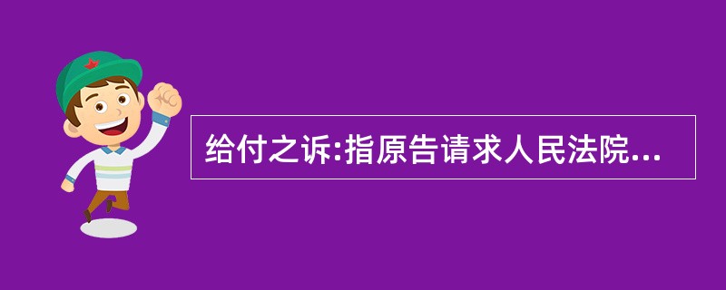 给付之诉:指原告请求人民法院判令被告履行一定的民事义务的诉讼。下列哪一种民事诉讼