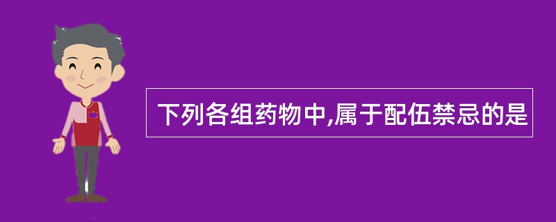 下列各组药物中,属于配伍禁忌的是