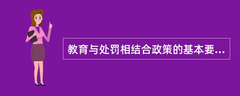 教育与处罚相结合政策的基本要求为( )。