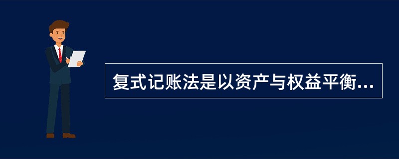 复式记账法是以资产与权益平衡关系作为记账基础,对于每一笔经济业务都要在两个相互联