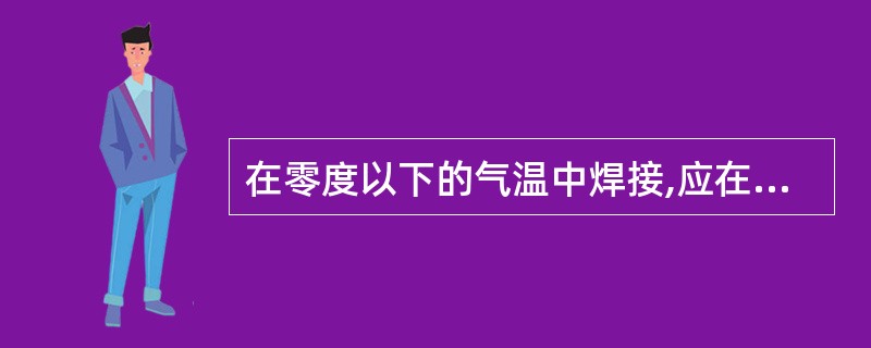在零度以下的气温中焊接,应在焊口两侧( )范围内对焊件进行预热。