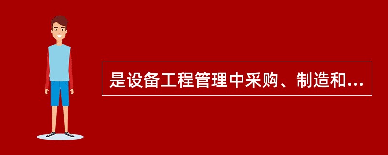 是设备工程管理中采购、制造和安装与调试活动的主要依据。