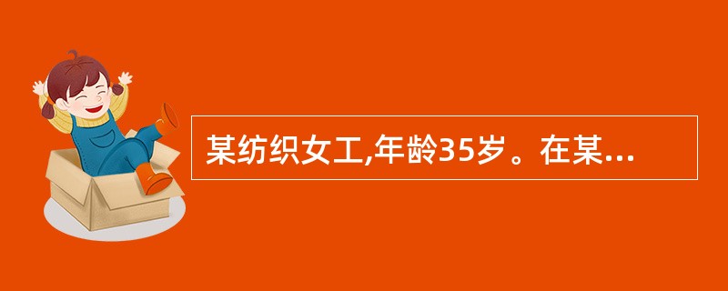 某纺织女工,年龄35岁。在某纺织厂从事纺纱和织布工作已10年以上。近来主诉耳鸣、