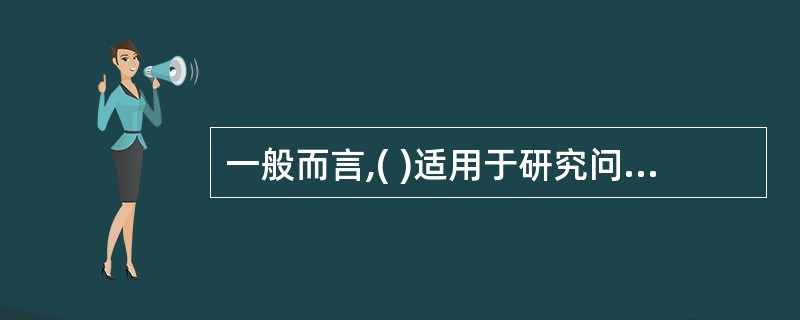 一般而言,( )适用于研究问题已有大量资料、资料收集相对容易、需要探讨变量关系、