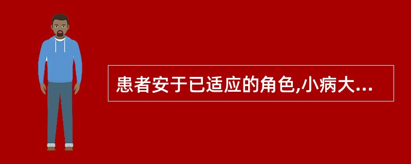 患者安于已适应的角色,小病大养,该出院而不愿意出院,此时患者的状态被称为角色行为