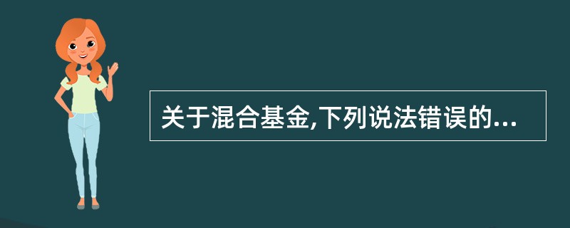 关于混合基金,下列说法错误的是( )。A、股债平衡型基金的风险与收益较为适中B、