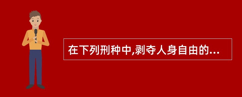 在下列刑种中,剥夺人身自由的刑罚方法有( )。