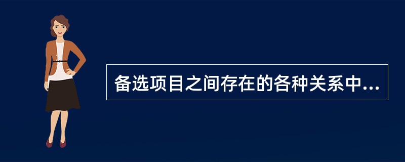 备选项目之间存在的各种关系中最常见的是()。