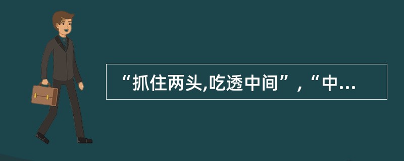 “抓住两头,吃透中间”,“中间”指的是( )。