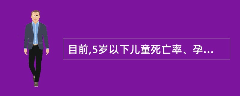 目前,5岁以下儿童死亡率、孕产妇死亡率等,也常被选作( )健康状况的指标A、婴儿