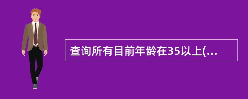 查询所有目前年龄在35以上(不含35岁)的职工信息(姓名、性别和年龄)的正确的命