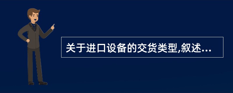 关于进口设备的交货类型,叙述正确的是( )。