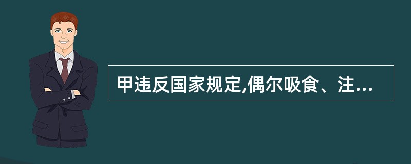 甲违反国家规定,偶尔吸食、注射毒品,则甲的行为( )。