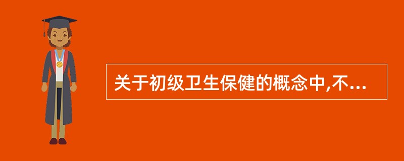 关于初级卫生保健的概念中,不正确的是