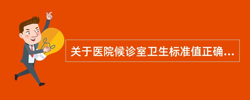 关于医院候诊室卫生标准值正确的有