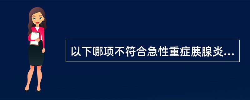 以下哪项不符合急性重症胰腺炎的诊断要点